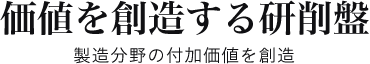 価値を創造する研削盤 製造分野の付加価値を創造