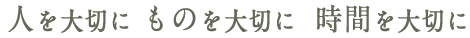 人を大切に ものを大切に  時間を大切に